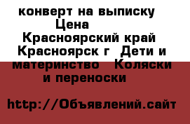 конверт на выписку › Цена ­ 800 - Красноярский край, Красноярск г. Дети и материнство » Коляски и переноски   